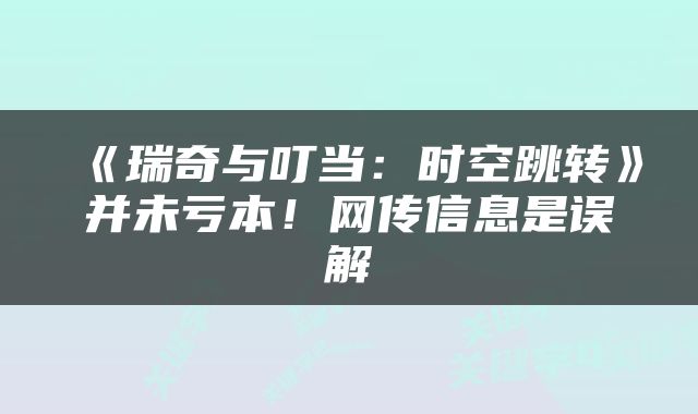 《瑞奇与叮当：时空跳转》并未亏本！网传信息是误解