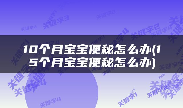 10个月宝宝便秘怎么办(15个月宝宝便秘怎么办)