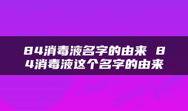 84消毒液名字的由来 84消毒液这个名字的由来