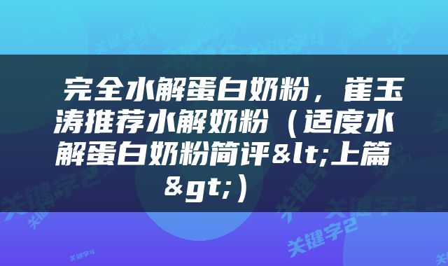  完全水解蛋白奶粉，崔玉涛推荐水解奶粉（适度水解蛋白奶粉简评<上篇>） 