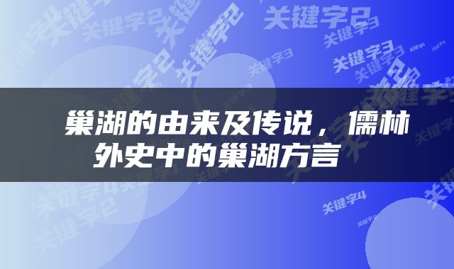  巢湖的由来及传说，儒林外史中的巢湖方言 