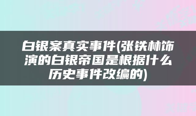 白银案真实事件(张铁林饰演的白银帝国是根据什么历史事件改编的)