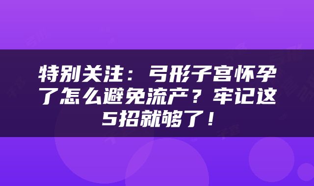 特别关注：弓形子宫怀孕了怎么避免流产？牢记这5招就够了！