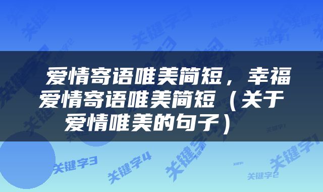  爱情寄语唯美简短，幸福爱情寄语唯美简短（关于爱情唯美的句子） 