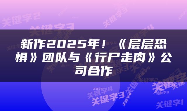 新作2025年！《层层恐惧》团队与《行尸走肉》公司合作