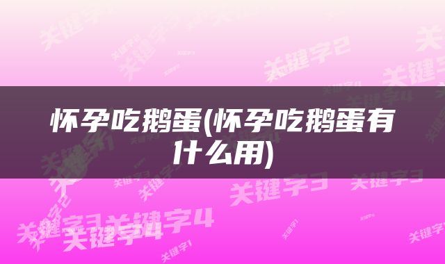 怀孕吃鹅蛋(怀孕吃鹅蛋有什么用)