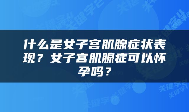 什么是女子宫肌腺症状表现？女子宫肌腺症可以怀孕吗？