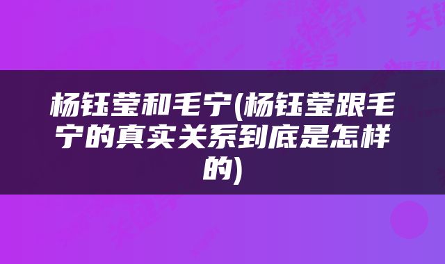 杨钰莹和毛宁(杨钰莹跟毛宁的真实关系到底是怎样的)
