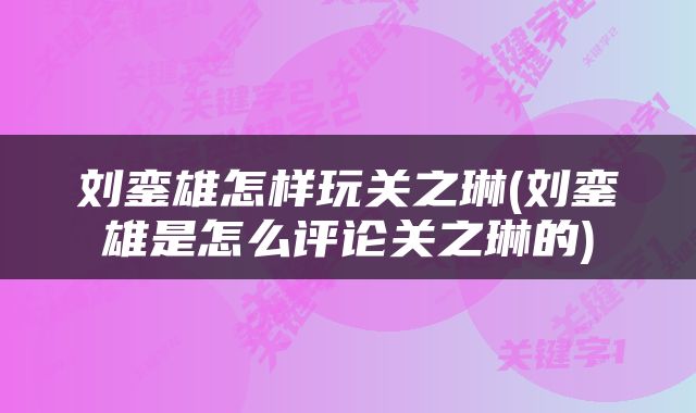 刘銮雄怎样玩关之琳(刘銮雄是怎么评论关之琳的)