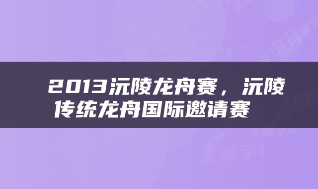  2013沅陵龙舟赛，沅陵传统龙舟国际邀请赛 