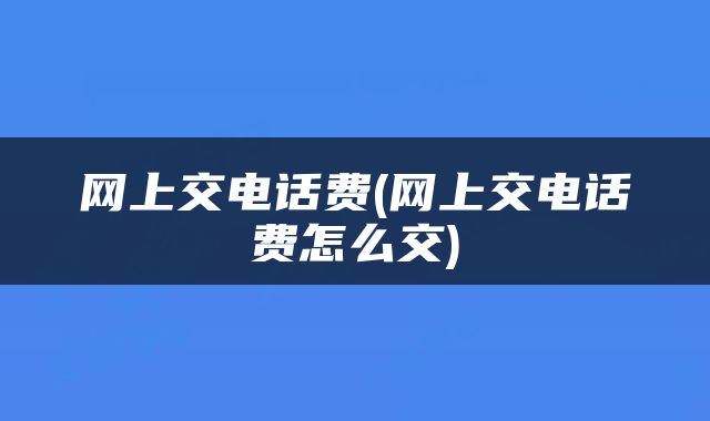 网上交电话费(网上交电话费怎么交)