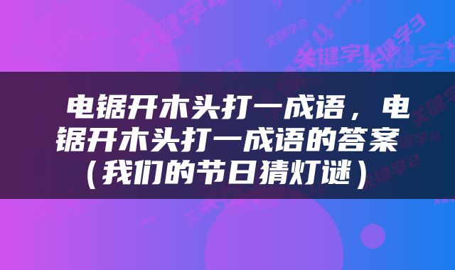  电锯开木头打一成语，电锯开木头打一成语的答案（我们的节日猜灯谜） 