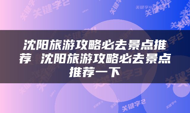 沈阳旅游攻略必去景点推荐 沈阳旅游攻略必去景点推荐一下