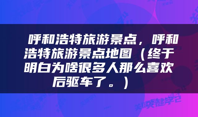  呼和浩特旅游景点，呼和浩特旅游景点地图（终于明白为啥很多人那么喜欢后驱车了。） 