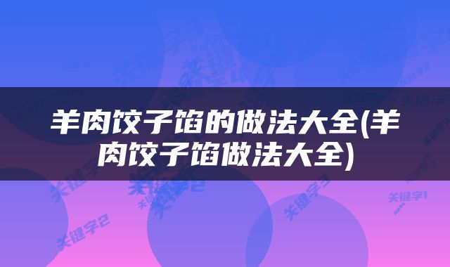 羊肉饺子馅的做法大全(羊肉饺子馅做法大全)