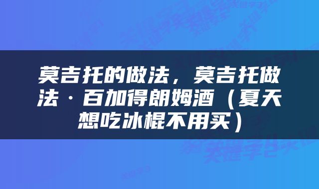 莫吉托的做法，莫吉托做法·百加得朗姆酒（夏天想吃冰棍不用买）