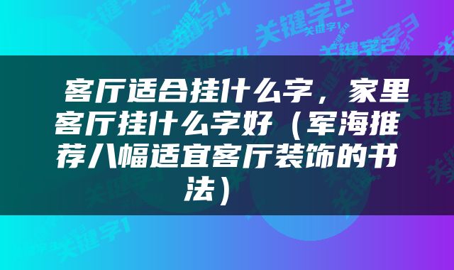  客厅适合挂什么字，家里客厅挂什么字好（军海推荐八幅适宜客厅装饰的书法） 