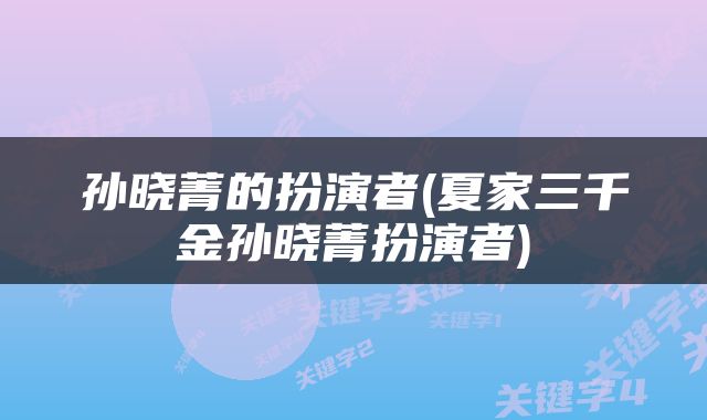 孙晓菁的扮演者(夏家三千金孙晓菁扮演者)