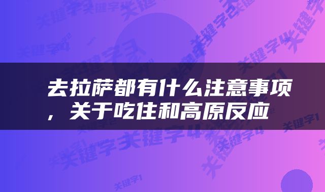  去拉萨都有什么注意事项，关于吃住和高原反应 