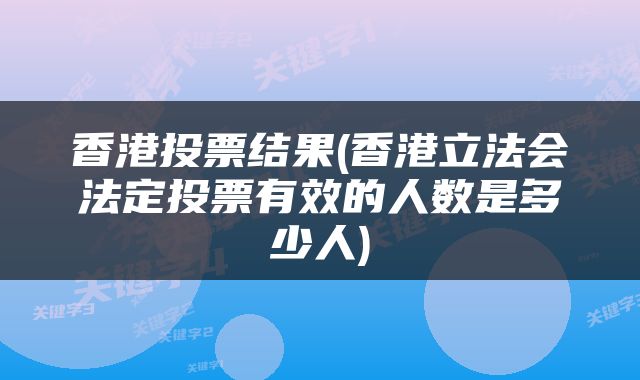 香港投票结果(香港立法会法定投票有效的人数是多少人)