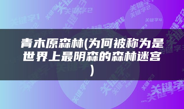 青木原森林(为何被称为是世界上最阴森的森林迷宫)
