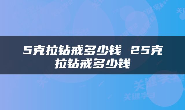 5克拉钻戒多少钱 25克拉钻戒多少钱