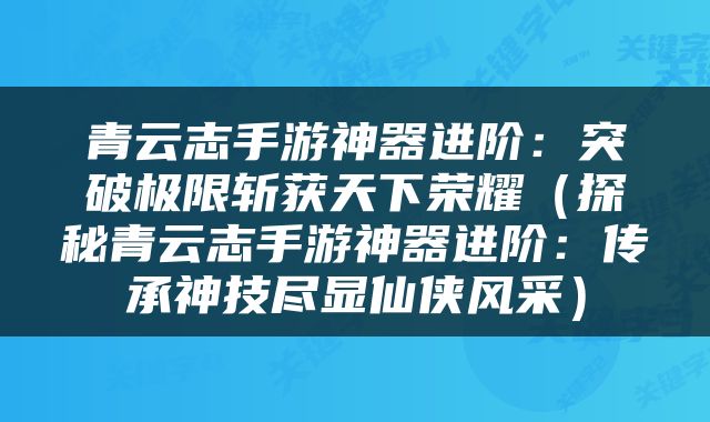 青云志手游神器进阶：突破极限斩获天下荣耀（探秘青云志手游神器进阶：传承神技尽显仙侠风采）