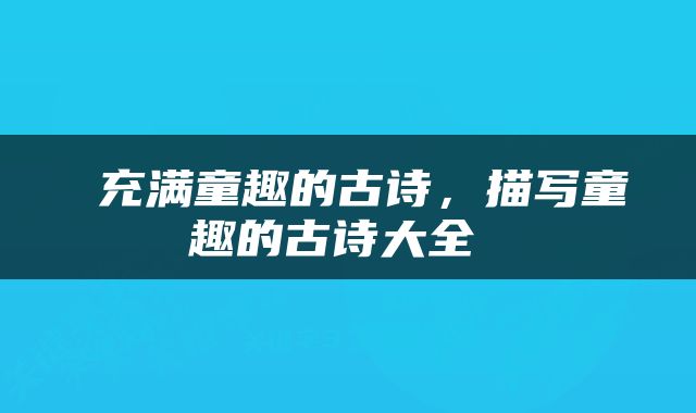  充满童趣的古诗，描写童趣的古诗大全 