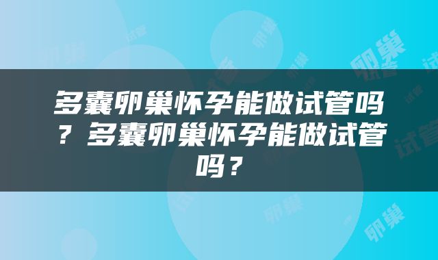多囊卵巢怀孕能做试管吗？多囊卵巢怀孕能做试管吗？