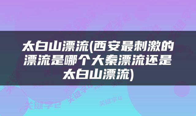 太白山漂流(西安最刺激的漂流是哪个大秦漂流还是太白山漂流)