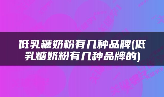 低乳糖奶粉有几种品牌(低乳糖奶粉有几种品牌的)