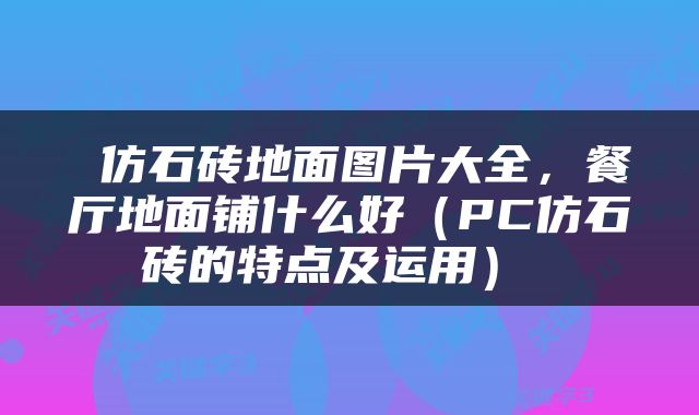  仿石砖地面图片大全，餐厅地面铺什么好（PC仿石砖的特点及运用） 