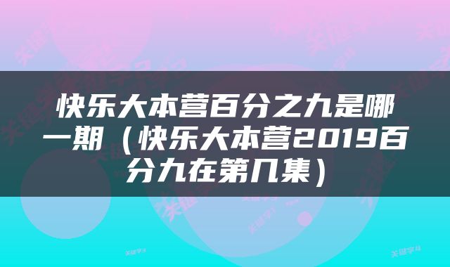 快乐大本营百分之九是哪一期（快乐大本营2019百分九在第几集）