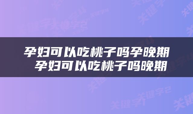 孕妇可以吃桃子吗孕晚期 孕妇可以吃桃子吗晚期