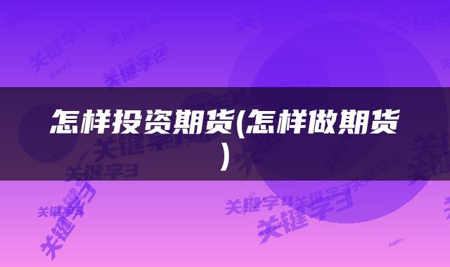 怎样投资期货(怎样做期货)