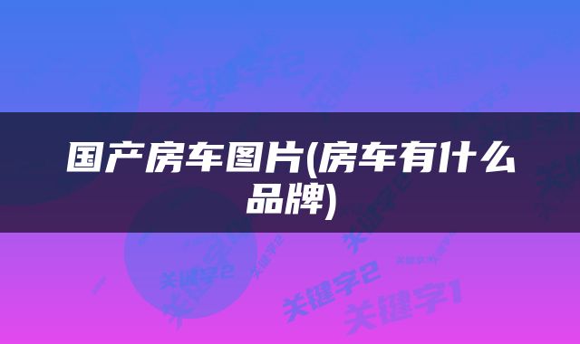 国产房车图片(房车有什么品牌)