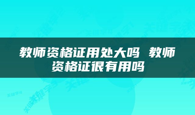 教师资格证用处大吗 教师资格证很有用吗