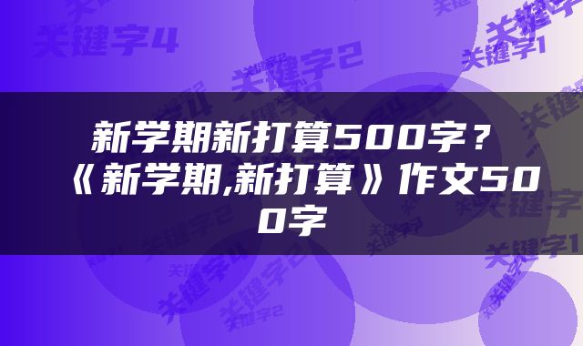 新学期新打算500字？《新学期,新打算》作文500字