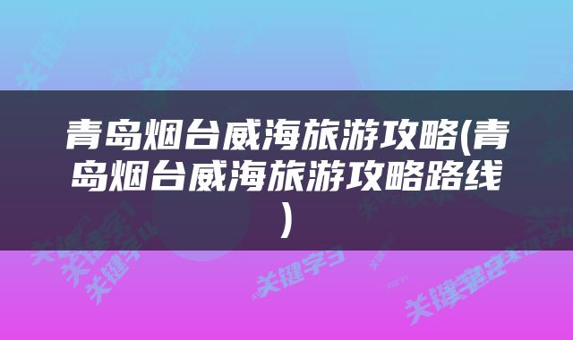 青岛烟台威海旅游攻略(青岛烟台威海旅游攻略路线)