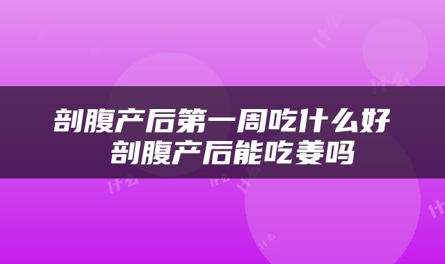 剖腹产后第一周吃什么好 剖腹产后能吃姜吗