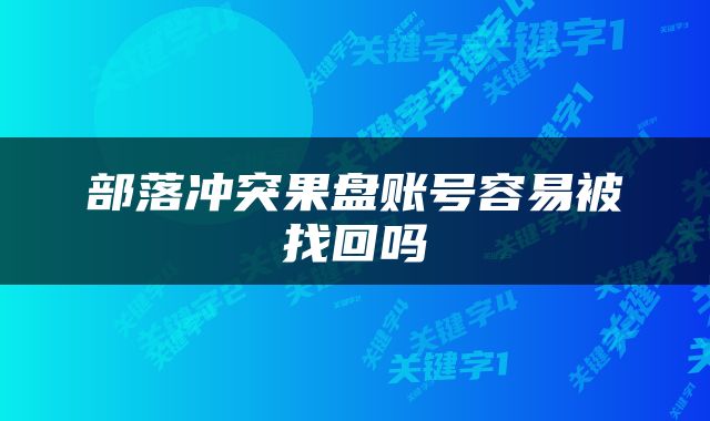 部落冲突果盘账号容易被找回吗