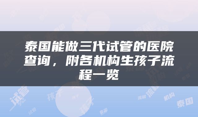 泰国能做三代试管的医院查询，附各机构生孩子流程一览