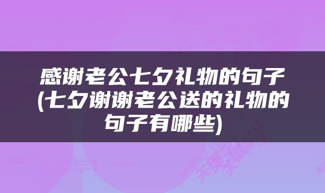 感谢老公七夕礼物的句子(七夕谢谢老公送的礼物的句子有哪些)