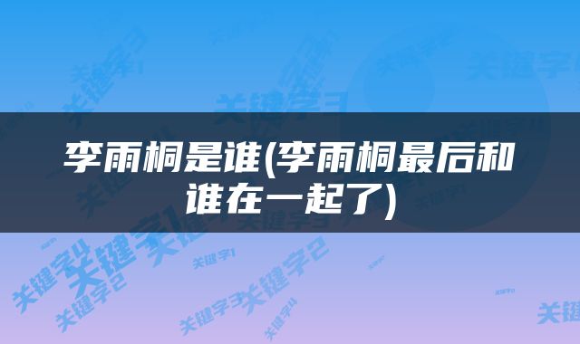 李雨桐是谁(李雨桐最后和谁在一起了)