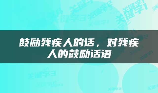 鼓励残疾人的话，对残疾人的鼓励话语