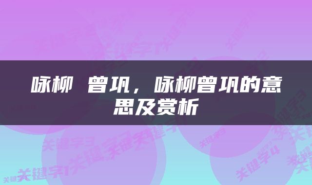 咏柳 曾巩，咏柳曾巩的意思及赏析