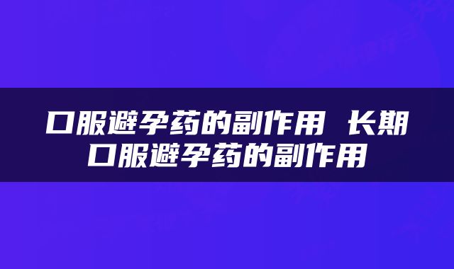 口服避孕药的副作用 长期口服避孕药的副作用