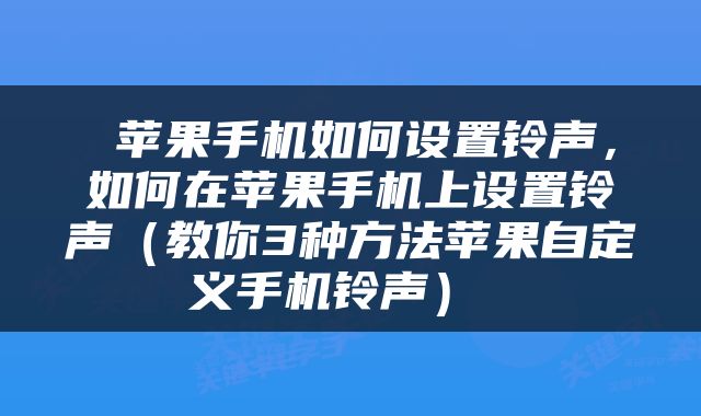  苹果手机如何设置铃声，如何在苹果手机上设置铃声（教你3种方法苹果自定义手机铃声） 