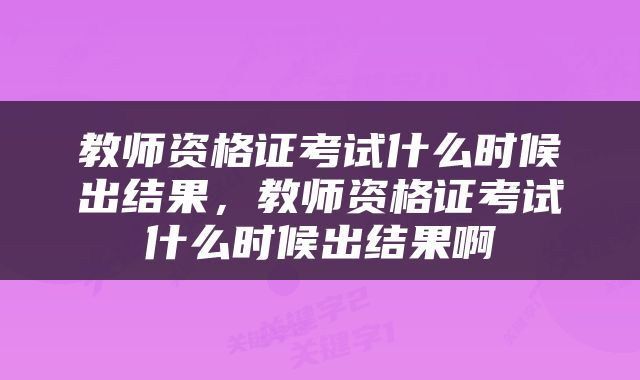 教师资格证考试什么时候出结果，教师资格证考试什么时候出结果啊
