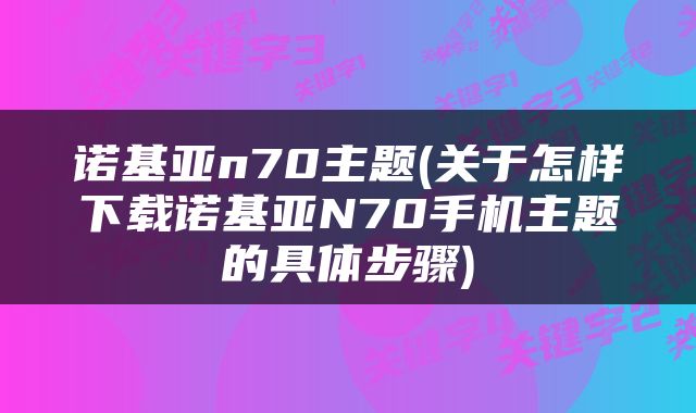 诺基亚n70主题(关于怎样下载诺基亚N70手机主题的具体步骤)